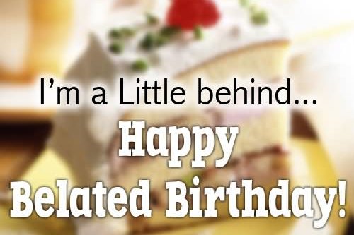 I Am Little Behind Happy Belated Birthday-wb146