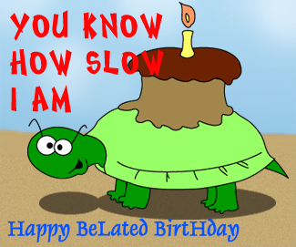 You Know How Slow I Am - Happy Belated Birthday