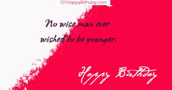 No Wise Man Ever Wished To be Younger Happy Birthday-wb66