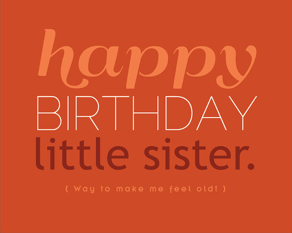 Happy Birthday Little Sister Way To Make Me Feel Old-wb16202
